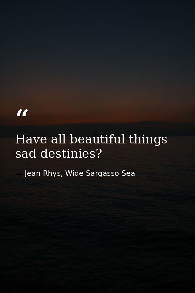 Have all beautiful things sad destinies? — Jean Rhys, Wide Sargasso Sea
