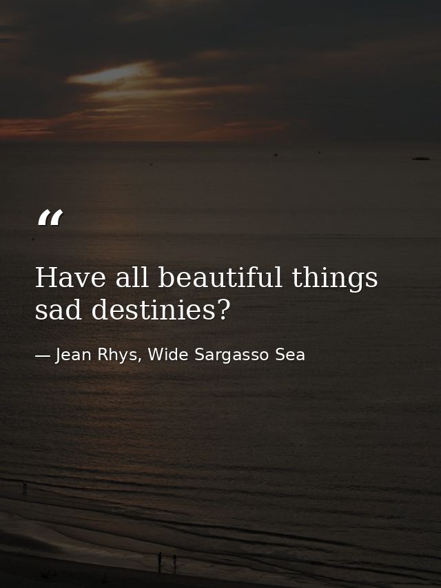 Have all beautiful things sad destinies? — Jean Rhys, Wide Sargasso Sea