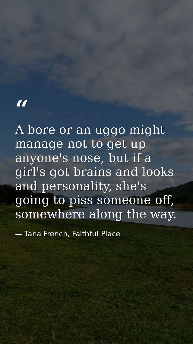 A bore or an uggo might manage not to get up anyone's nose, but if a girl's got brains and looks and personality, she's  — Tana French, Faithful Place