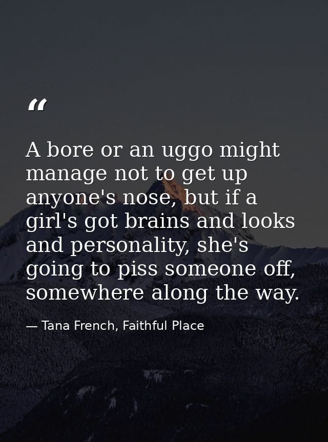 A bore or an uggo might manage not to get up anyone's nose, but if a girl's got brains and looks and personality, she's  — Tana French, Faithful Place