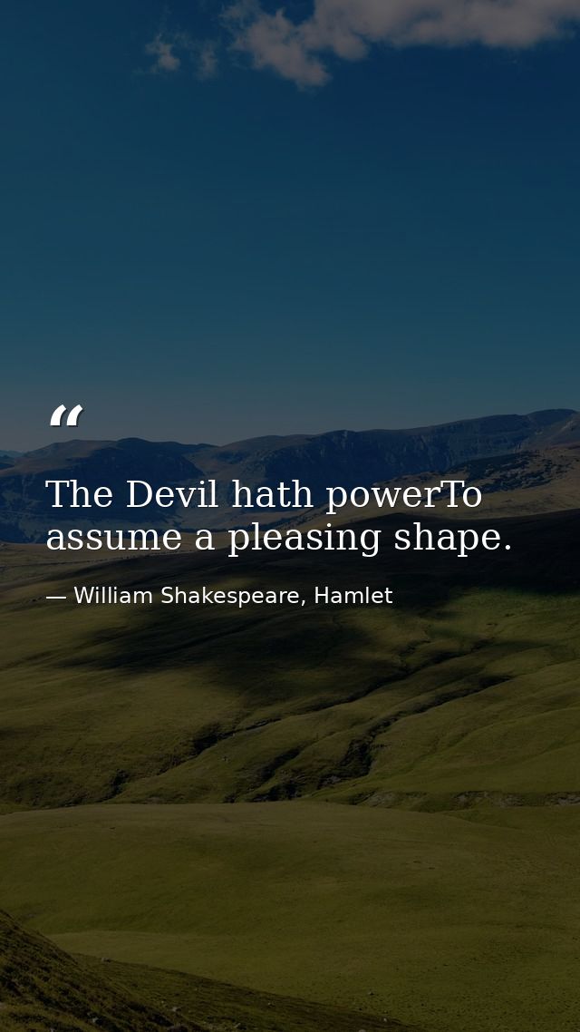 The Devil hath powerTo assume a pleasing shape. — William Shakespeare, Hamlet