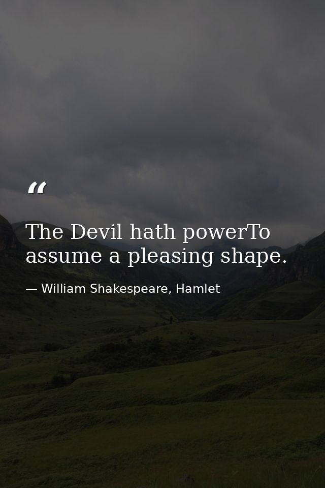 The Devil hath powerTo assume a pleasing shape. — William Shakespeare, Hamlet