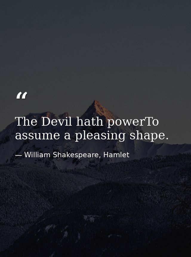 The Devil hath powerTo assume a pleasing shape. — William Shakespeare, Hamlet