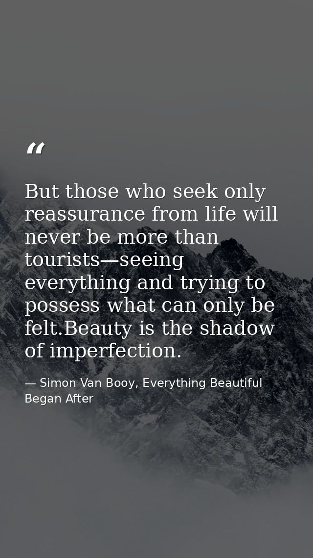 But those who seek only reassurance from life will never be more than tourists—seeing everything and trying to possess w — Simon Van Booy, Everything Beautiful Began After