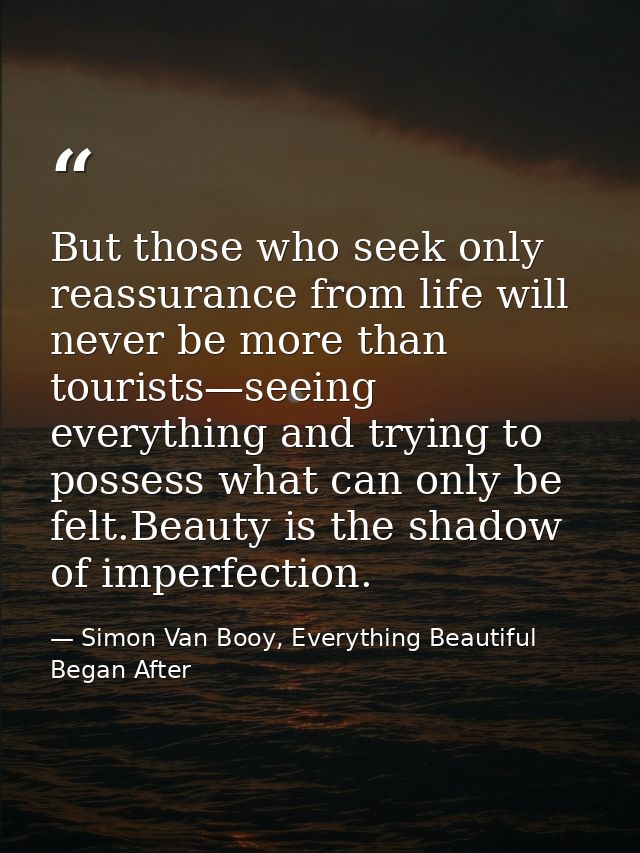 But those who seek only reassurance from life will never be more than tourists—seeing everything and trying to possess w — Simon Van Booy, Everything Beautiful Began After