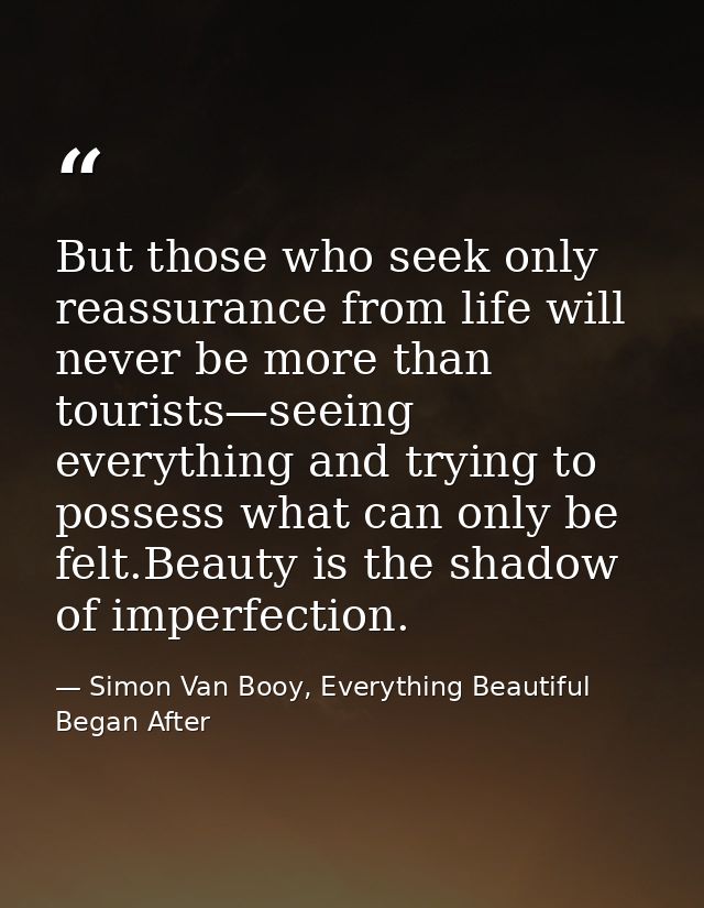 But those who seek only reassurance from life will never be more than tourists—seeing everything and trying to possess w — Simon Van Booy, Everything Beautiful Began After