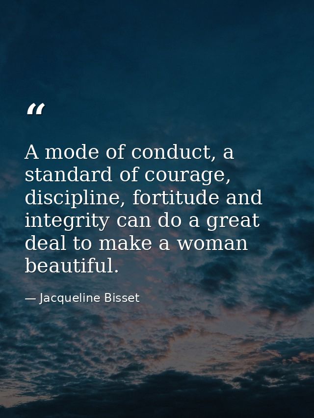 A mode of conduct, a standard of courage, discipline, fortitude and integrity can do a great deal to make a woman beauti — Jacqueline Bisset