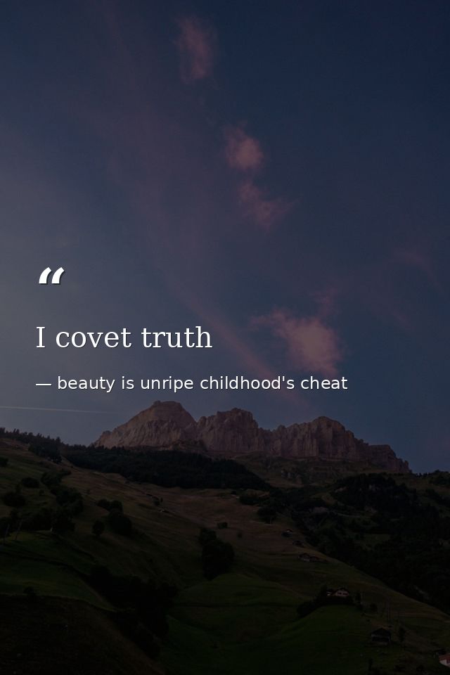 I covet truth — beauty is unripe childhood's cheat