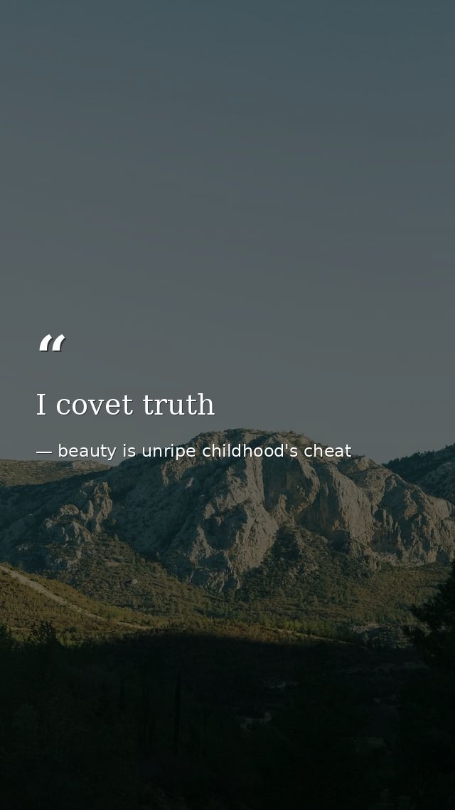 I covet truth — beauty is unripe childhood's cheat