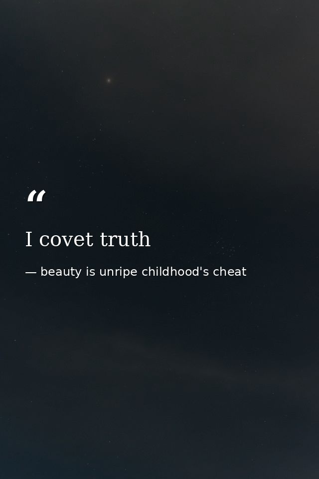I covet truth — beauty is unripe childhood's cheat