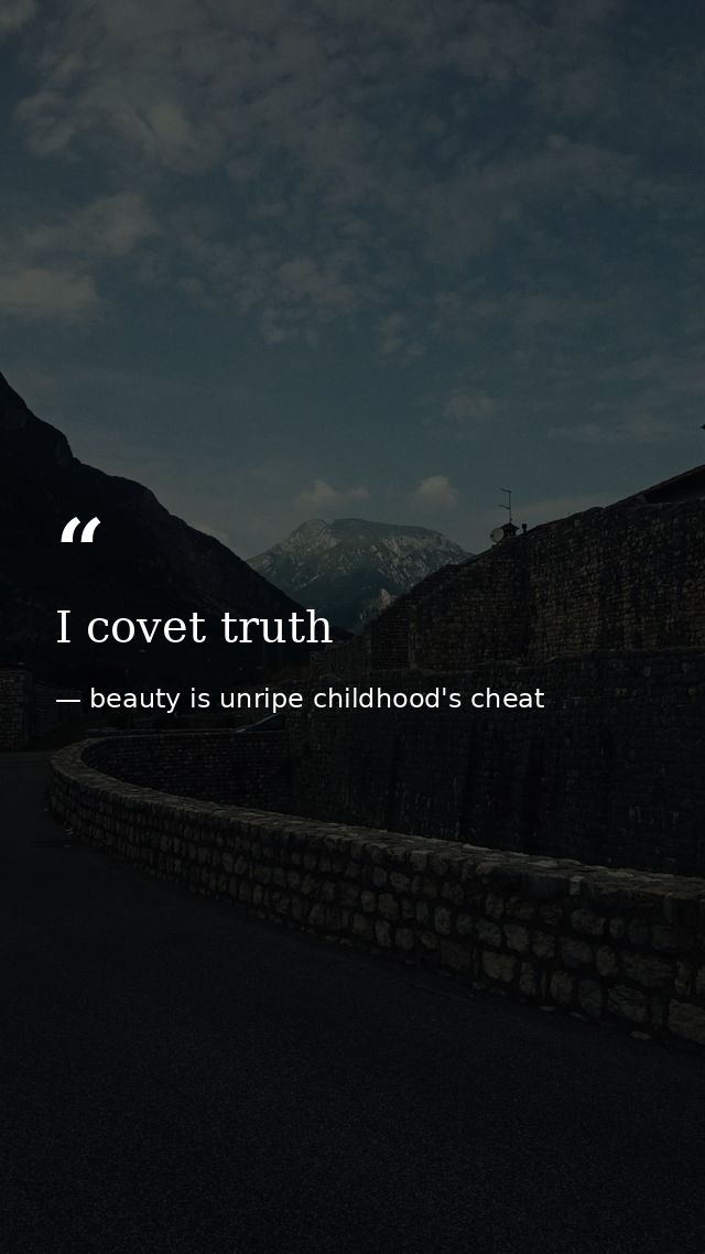 I covet truth — beauty is unripe childhood's cheat