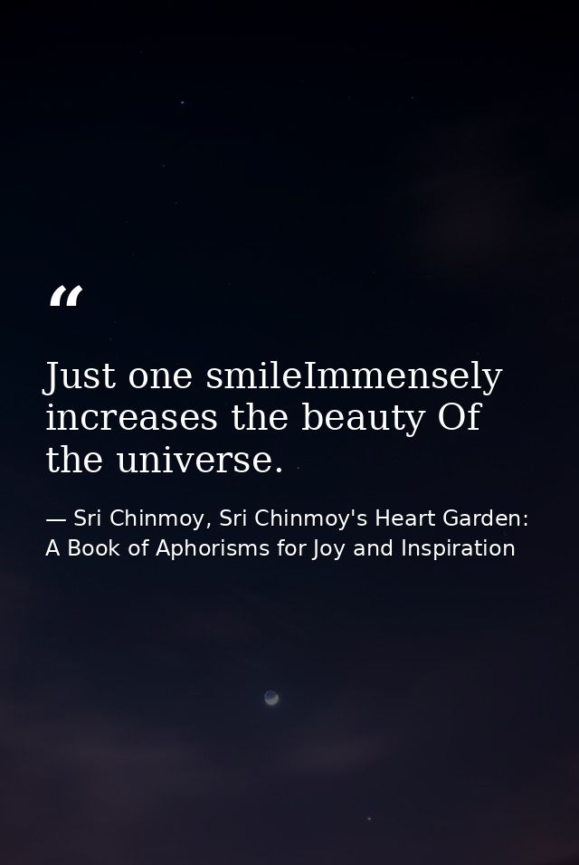 Just one smileImmensely increases the beauty Of the universe. — Sri Chinmoy, Sri Chinmoy's Heart Garden: A Book of Aphorisms for Joy and Inspiration