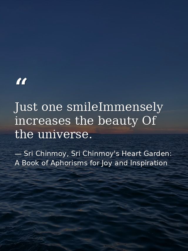 Just one smileImmensely increases the beauty Of the universe. — Sri Chinmoy, Sri Chinmoy's Heart Garden: A Book of Aphorisms for Joy and Inspiration
