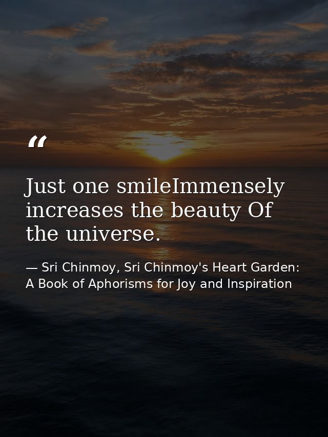Just one smileImmensely increases the beauty Of the universe. — Sri Chinmoy, Sri Chinmoy's Heart Garden: A Book of Aphorisms for Joy and Inspiration