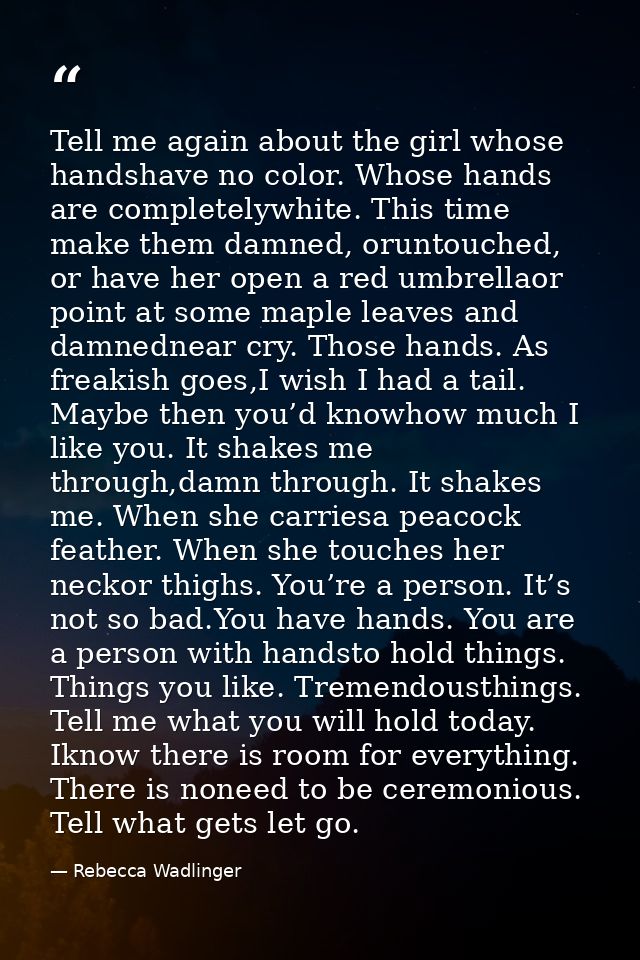 Tell me again about the girl whose handshave no color. Whose hands are completelywhite. This time make them damned, orun — Rebecca Wadlinger