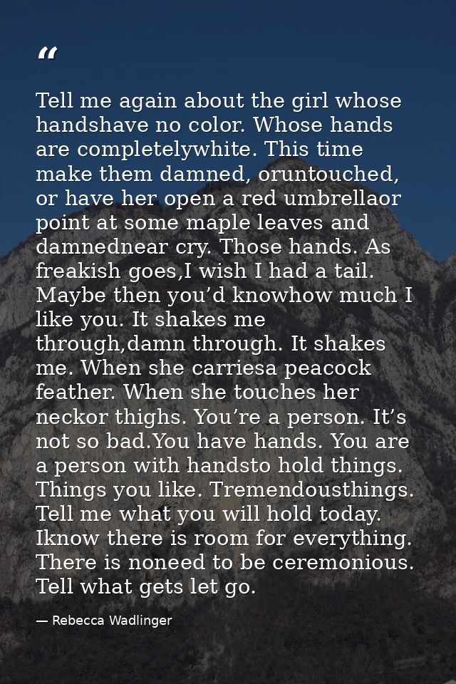 Tell me again about the girl whose handshave no color. Whose hands are completelywhite. This time make them damned, orun — Rebecca Wadlinger