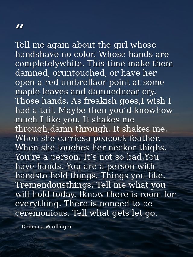 Tell me again about the girl whose handshave no color. Whose hands are completelywhite. This time make them damned, orun — Rebecca Wadlinger