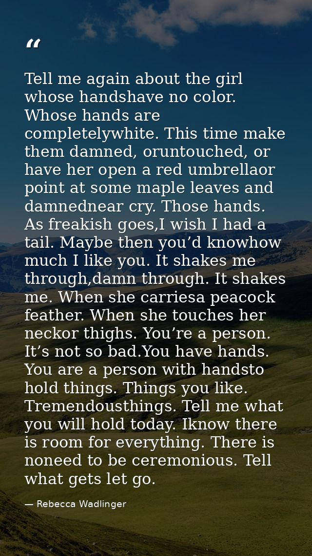 Tell me again about the girl whose handshave no color. Whose hands are completelywhite. This time make them damned, orun — Rebecca Wadlinger