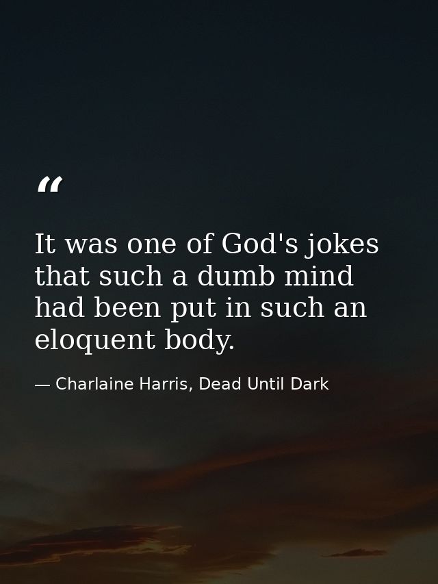 It was one of God's jokes that such a dumb mind had been put in such an eloquent body. — Charlaine Harris, Dead Until Dark