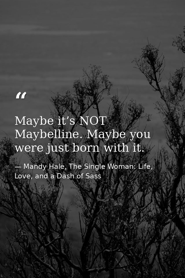 Maybe it’s NOT Maybelline. Maybe you were just born with it. — Mandy Hale, The Single Woman: Life, Love, and a Dash of Sass