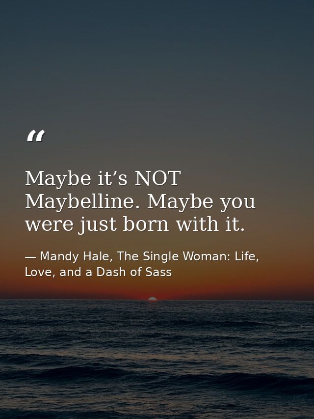 Maybe it’s NOT Maybelline. Maybe you were just born with it. — Mandy Hale, The Single Woman: Life, Love, and a Dash of Sass