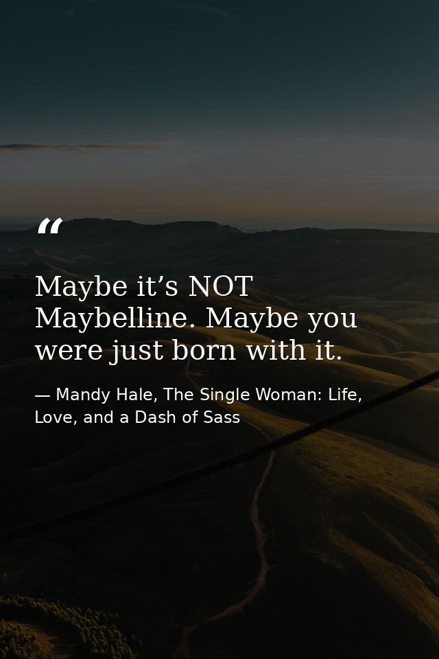 Maybe it’s NOT Maybelline. Maybe you were just born with it. — Mandy Hale, The Single Woman: Life, Love, and a Dash of Sass