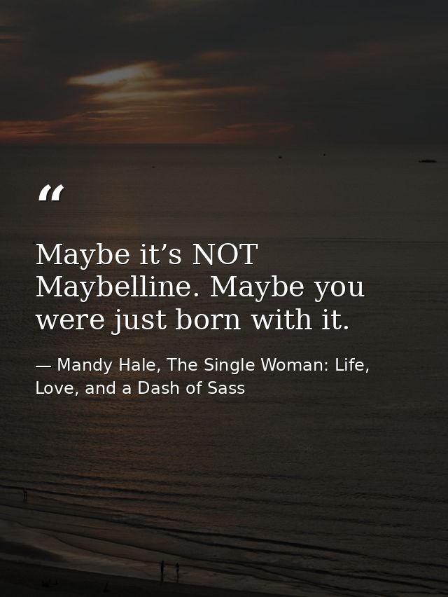 Maybe it’s NOT Maybelline. Maybe you were just born with it. — Mandy Hale, The Single Woman: Life, Love, and a Dash of Sass