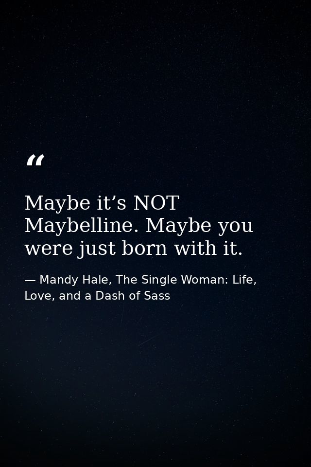 Maybe it’s NOT Maybelline. Maybe you were just born with it. — Mandy Hale, The Single Woman: Life, Love, and a Dash of Sass