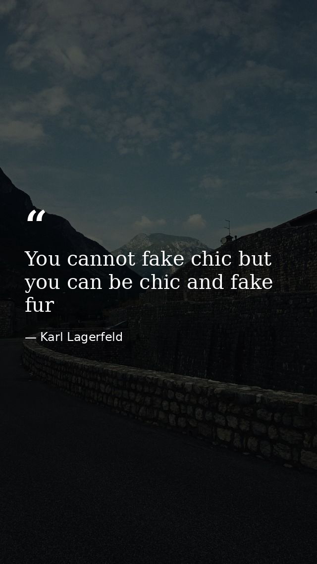 You cannot fake chic but you﻿ can be chic and fake fur — Karl Lagerfeld