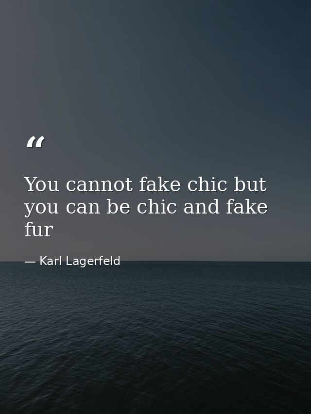 You cannot fake chic but you﻿ can be chic and fake fur — Karl Lagerfeld