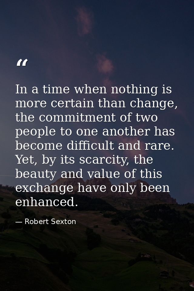 In a time when nothing is more certain than change, the commitment of two people to one another has become difficult and — Robert Sexton