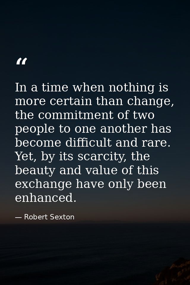 In a time when nothing is more certain than change, the commitment of two people to one another has become difficult and — Robert Sexton