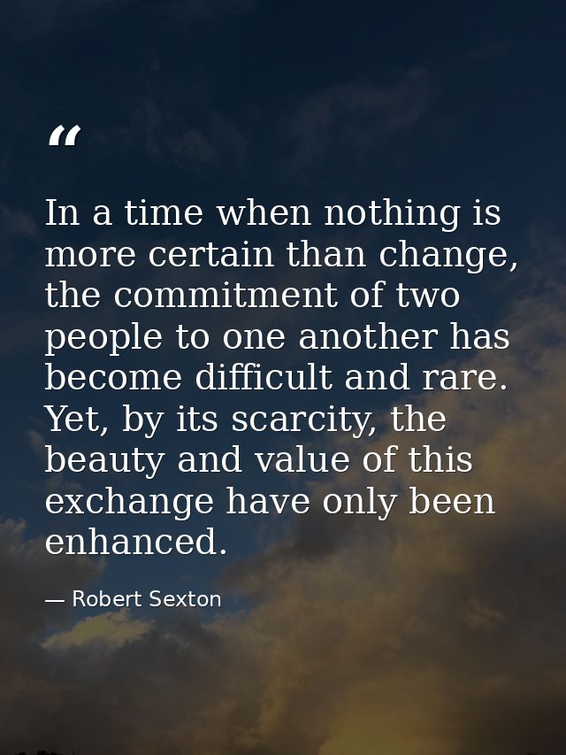 In a time when nothing is more certain than change, the commitment of two people to one another has become difficult and — Robert Sexton