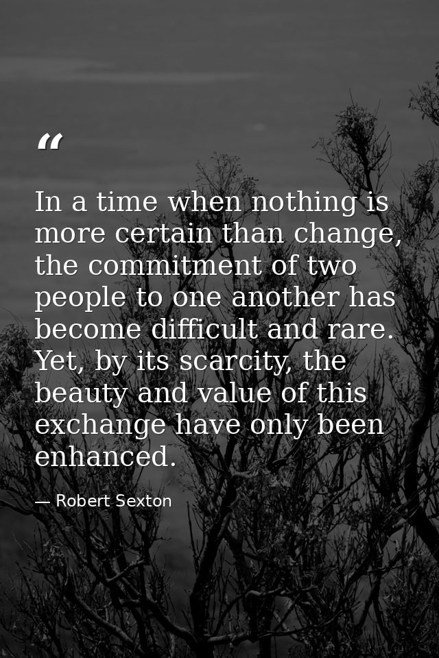In a time when nothing is more certain than change, the commitment of two people to one another has become difficult and — Robert Sexton