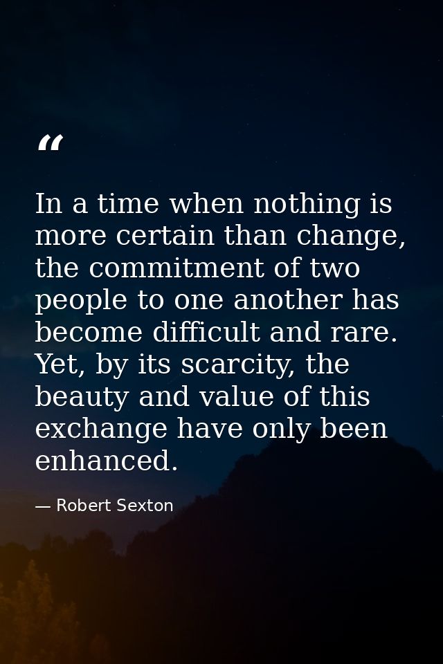 In a time when nothing is more certain than change, the commitment of two people to one another has become difficult and — Robert Sexton