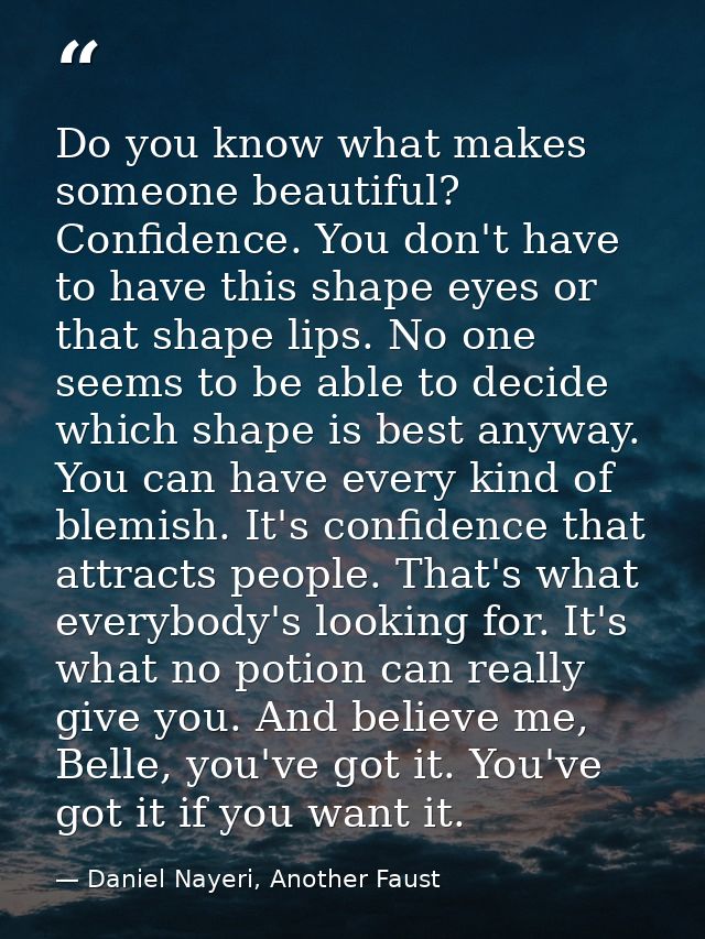 Do you know what makes someone beautiful? Confidence. You don't have to have this shape eyes or that shape lips. No one  — Daniel Nayeri, Another Faust