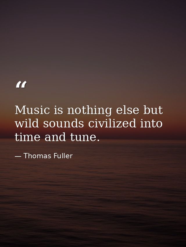 Music is nothing else but wild sounds civilized into time and tune. — Thomas Fuller