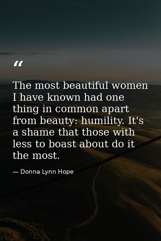 The most beautiful women I have known had one thing in common apart from beauty: humility. It's a shame that those with  — Donna Lynn Hope