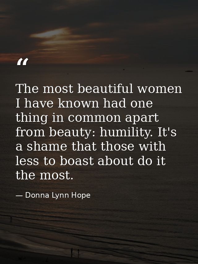 The most beautiful women I have known had one thing in common apart from beauty: humility. It's a shame that those with  — Donna Lynn Hope