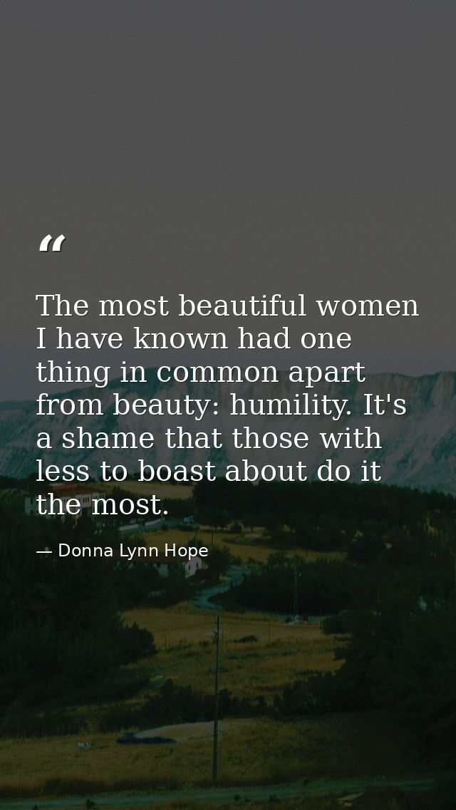 The most beautiful women I have known had one thing in common apart from beauty: humility. It's a shame that those with  — Donna Lynn Hope