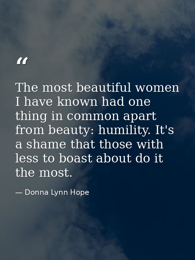 The most beautiful women I have known had one thing in common apart from beauty: humility. It's a shame that those with  — Donna Lynn Hope