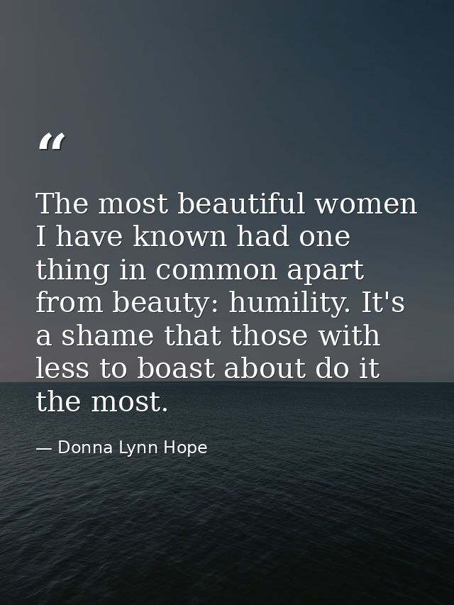 The most beautiful women I have known had one thing in common apart from beauty: humility. It's a shame that those with  — Donna Lynn Hope