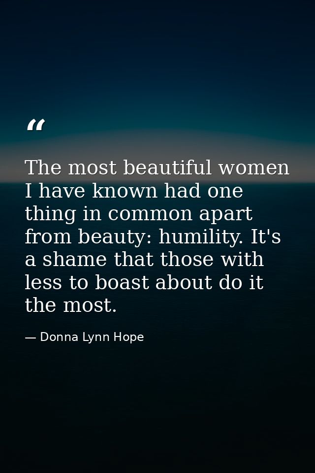 The most beautiful women I have known had one thing in common apart from beauty: humility. It's a shame that those with  — Donna Lynn Hope
