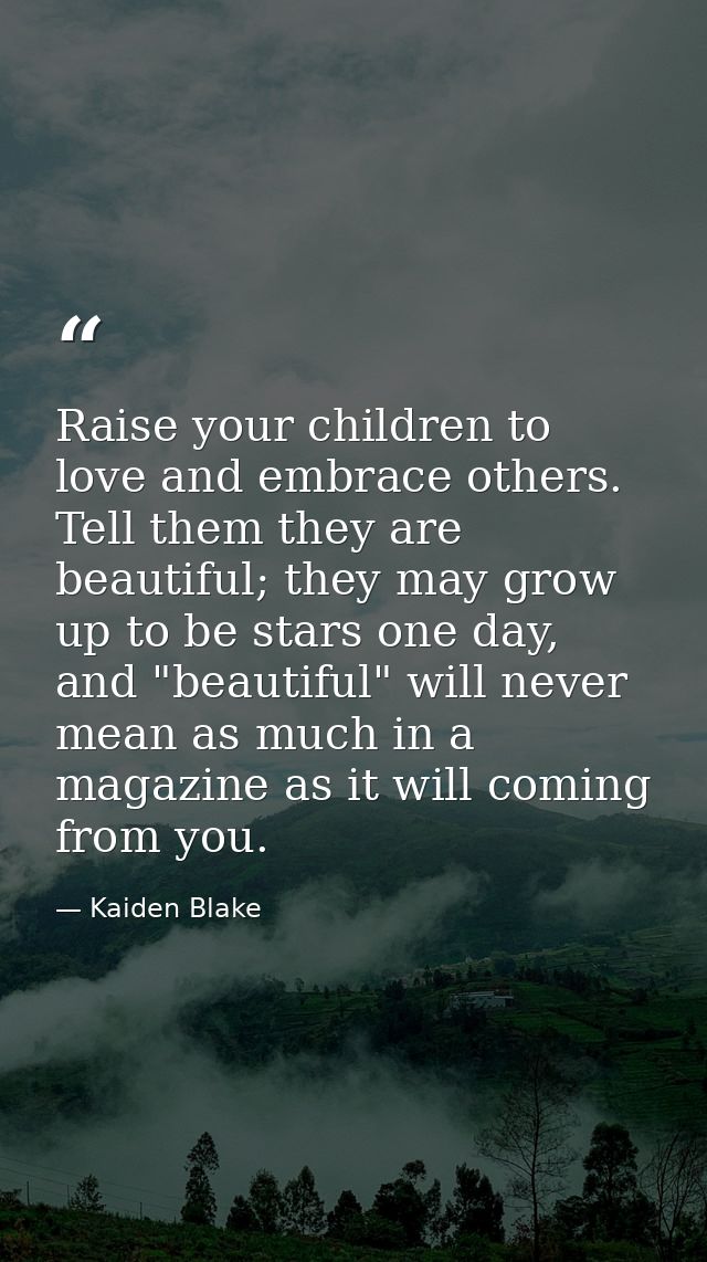 Raise your children to love and embrace others. Tell them they are beautiful; they may grow up to be stars one day, and  — Kaiden Blake