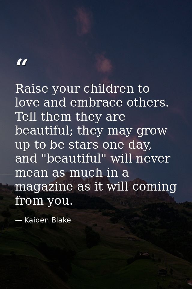 Raise your children to love and embrace others. Tell them they are beautiful; they may grow up to be stars one day, and  — Kaiden Blake