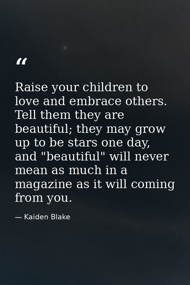 Raise your children to love and embrace others. Tell them they are beautiful; they may grow up to be stars one day, and  — Kaiden Blake