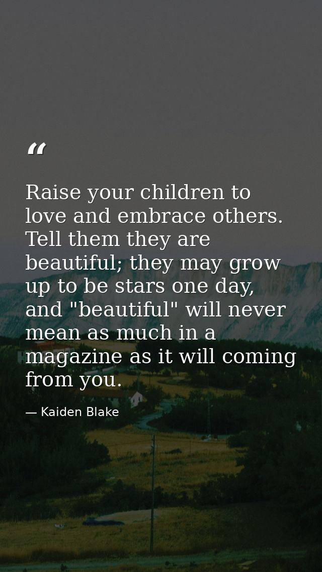 Raise your children to love and embrace others. Tell them they are beautiful; they may grow up to be stars one day, and  — Kaiden Blake