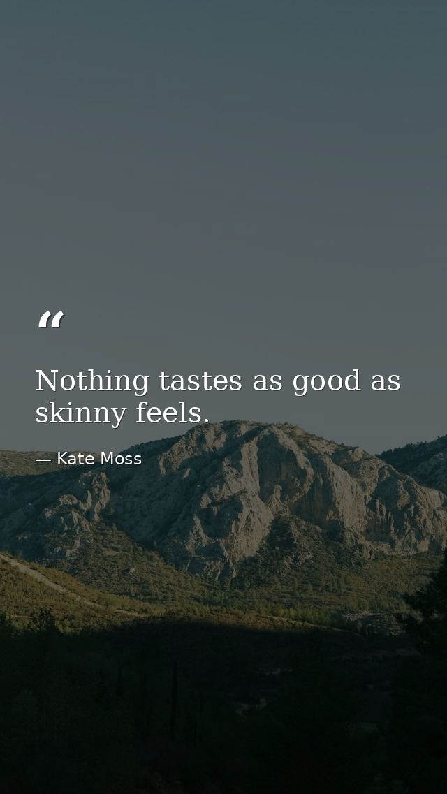 Nothing tastes as good as skinny feels. — Kate Moss