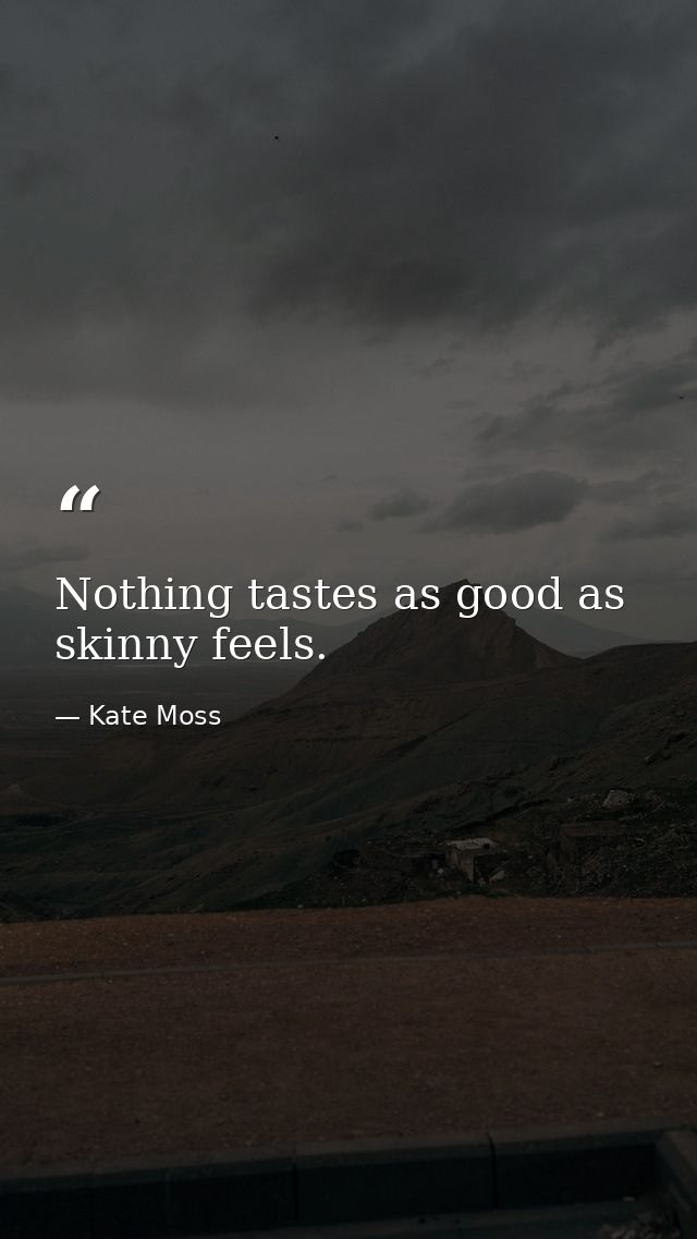 Nothing tastes as good as skinny feels. — Kate Moss