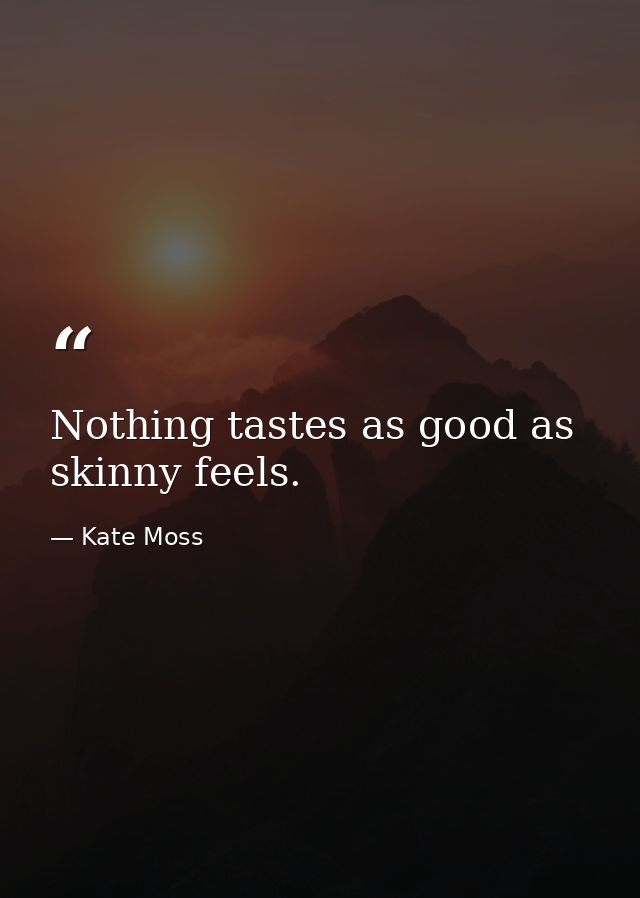 Nothing tastes as good as skinny feels. — Kate Moss